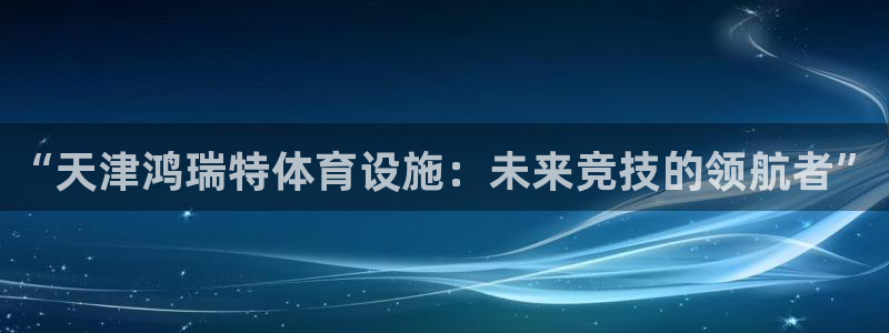 意昂5(KGAME)娱乐40996：“天津鸿瑞特体育