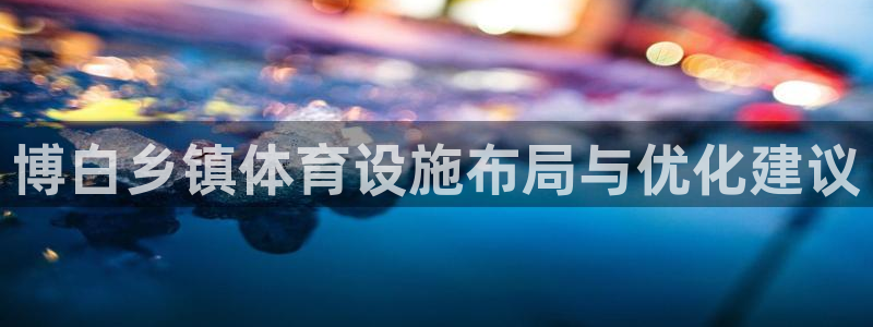 意昂5(KGAME)集团简介：博白乡镇体育设施布局与