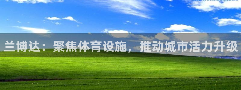 意昂5(KGAME)官方：兰博达：聚焦体育设施，推动