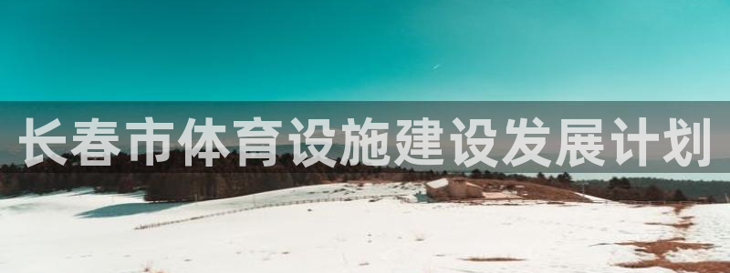 意昂5(KGAME)娱乐首页官网下载：长春市体育设施建设发展 