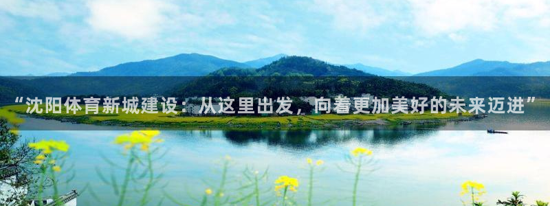 意昂5(KGAME)集团官网网址：“沈阳体育新城建设：从这里